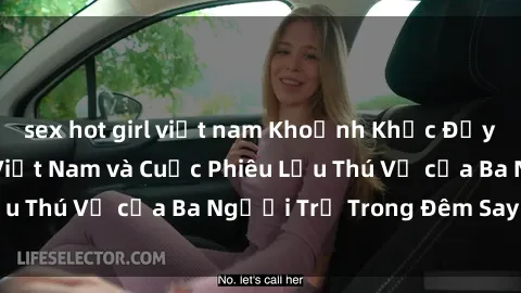 sex hot girl việt nam Khoảnh Khắc Đầy Kịch Tính: Sex  Việt Nam và Cuộc Phiêu Lưu Thú Vị của Ba Người Trẻ Trong Đêm Say Đắm
