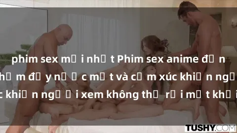 phim sex mới nhất Phim sex anime đỉnh cao: Những tác phẩm đầy nước mắt và cảm xúc khiến người xem không thể rời mắt khỏi màn hình